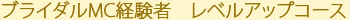 ブライダルMC経験者　レベルアップコース